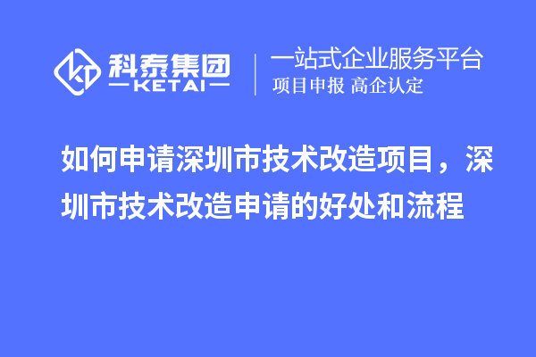 如何申请深圳市技术改造项目，深圳市技术改造申请的好处和流程