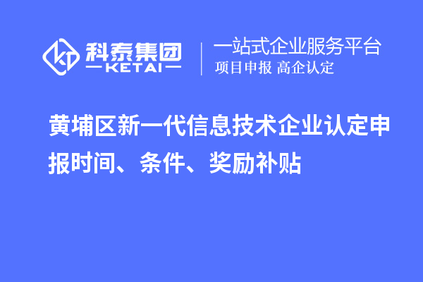 黄埔区新一代信息技术企业认定申报时间、条件、奖励补贴