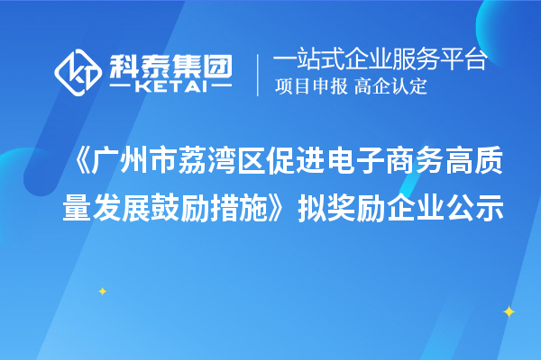 《广州市荔湾区促进电子商务高质量发展鼓励措施》拟奖励企业公示