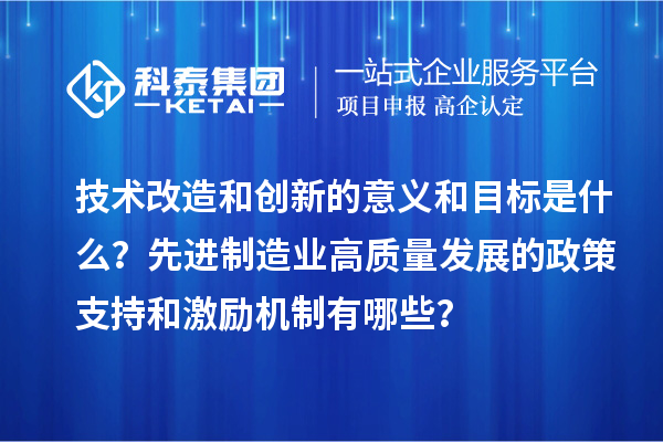 技术改造和创新的意义和目标是什么？先进制造业高质量发展的政策支持和激励机制有哪些？