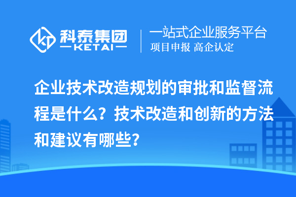 企业技术改造规划的审批和监督流程是什么？技术改造和创新的方法和建议有哪些？