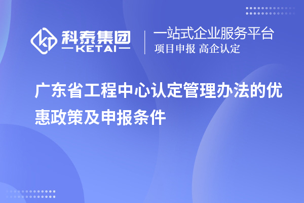 广东省工程中心认定管理办法的优惠政策及申报条件