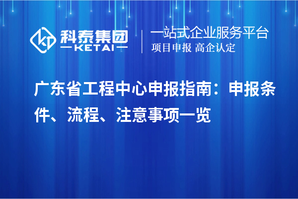 广东省工程中心申报指南：申报条件、流程、注意事项一览