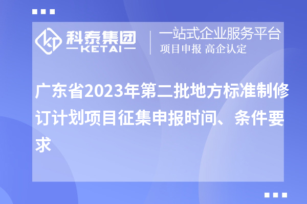 广东省2023年第二批地方标准制修订计划项目征集申报时间、条件要求