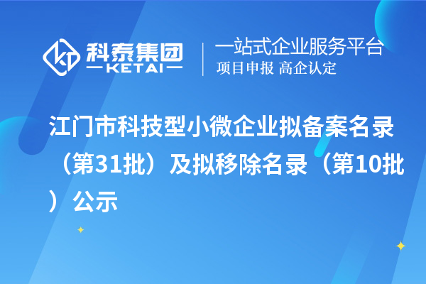 江门市科技型小微企业拟备案名录（第31批）及拟移除名录（第10批）公示