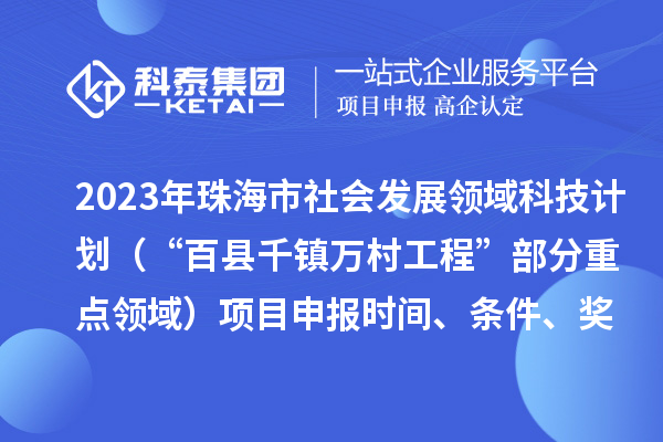 2023年珠海市社会发展领域科技计划（“百县千镇万村工程”部分重点领域）项目申报时间、条件、奖励