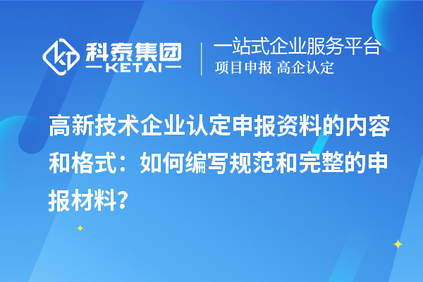 
申报资料的内容和格式：如何编写规范和完整的申报材料？