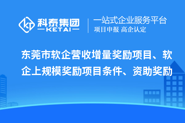 东莞市软企营收增量奖励项目、软企上规模奖励项目条件、资助奖励