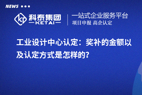 工业设计中心认定：奖补的金额以及认定方式是怎样的？