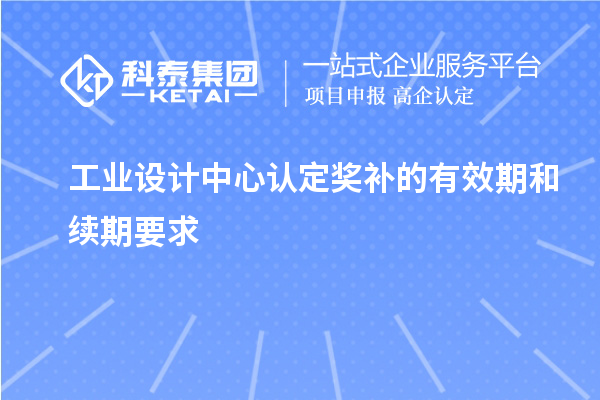 工业设计中心认定奖补的有效期和续期要求