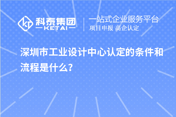 深圳市工业设计中心认定的条件和流程是什么？