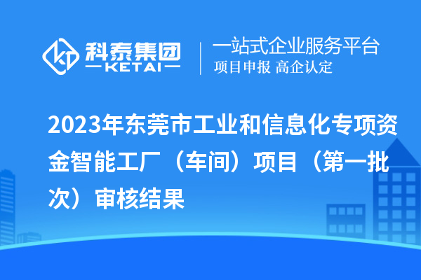 2023年东莞市工业和信息化专项资金智能工厂（车间）项目（第一批次）审核结果