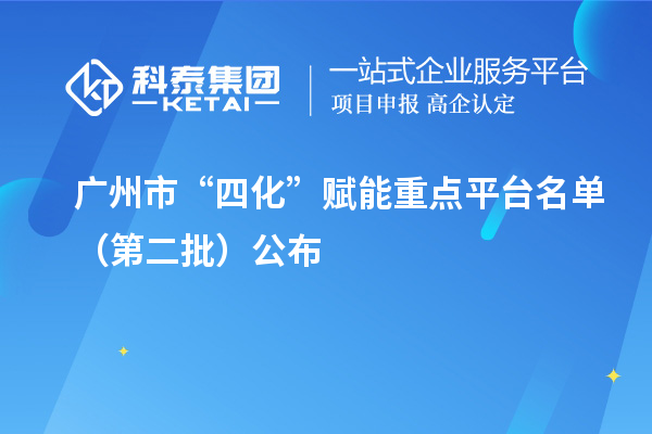 广州市“四化”赋能重点平台名单（第二批）公布