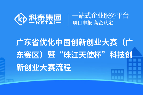 广东省优化中国创新创业大赛（广东赛区）暨“珠江天使杯”科技创新创业大赛流程