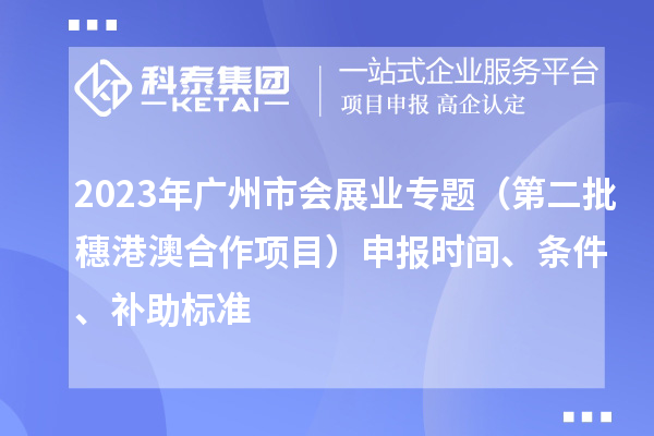 2023年广州市会展业专题（第二批穗港澳合作项目）申报时间、条件、补助标准