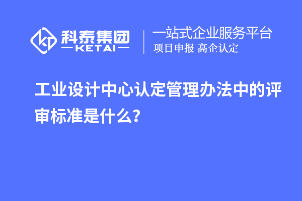 工业设计中心认定管理办法中的评审标准是什么？