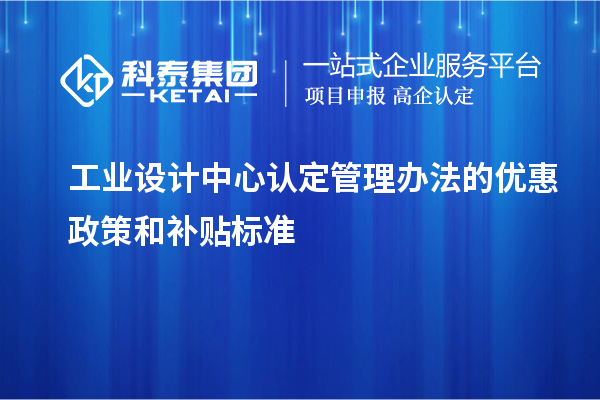 工业设计中心认定管理办法的优惠政策和补贴标准