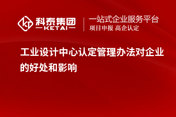 工业设计中心认定管理办法对企业的好处和影响