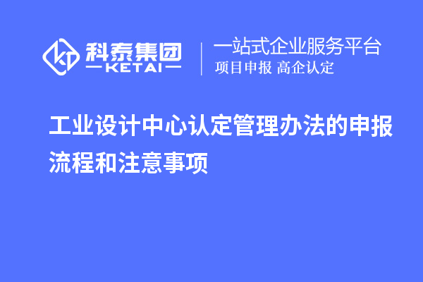 工业设计中心认定管理办法的申报流程和注意事项