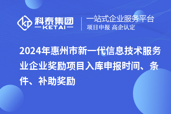 2024年惠州市新一代信息技术服务业企业奖励项目入库申报时间、条件、补助奖励