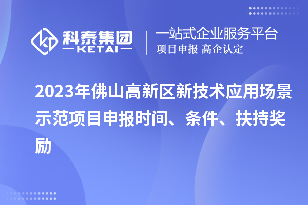 2023年佛山高新区新技术应用场景示范项目申报时间、条件、扶持奖励