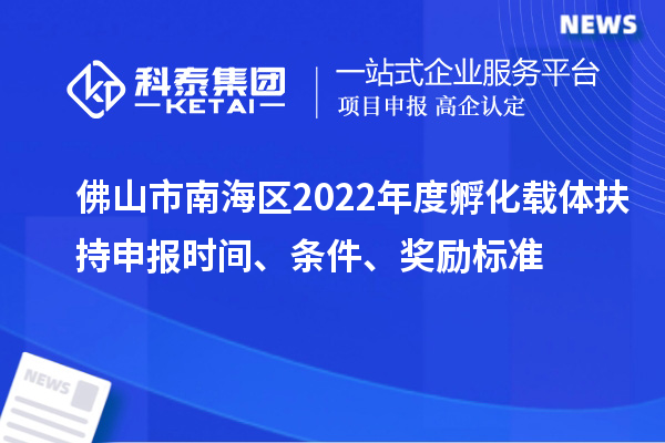 佛山市南海区2022年度孵化载体扶持申报时间、条件、奖励标准