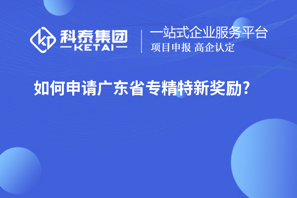 如何申请广东省专精特新奖励?