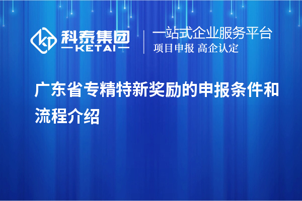 广东省专精特新奖励的申报条件和流程介绍