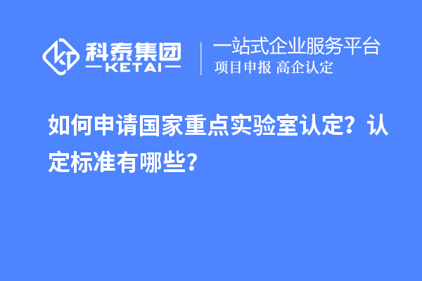 如何申请国家重点实验室认定？认定标准有哪些？