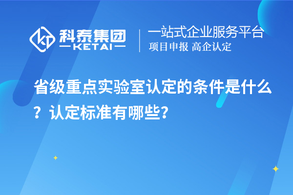 省级重点实验室认定的条件是什么？认定标准有哪些？