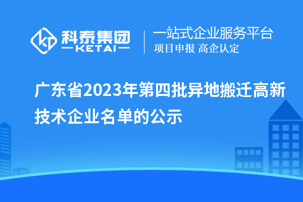 广东省2023年第四批异地搬迁高新技术企业名单的公示