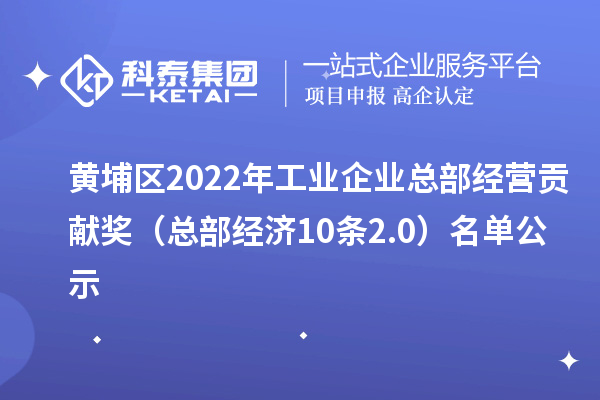 黄埔区2022年工业企业总部经营贡献奖（总部经济10条2.0） 名单公示