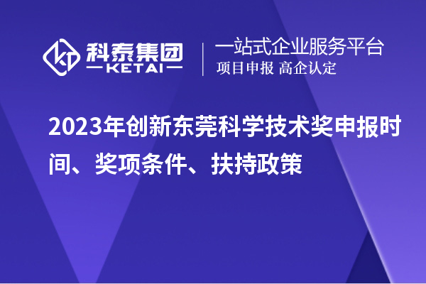 2023年创新东莞科学技术奖申报时间、奖项条件、扶持政策