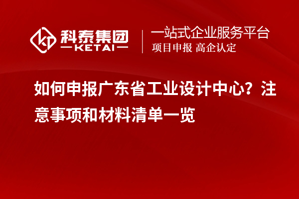 如何申报广东省工业设计中心？注意事项和材料清单一览