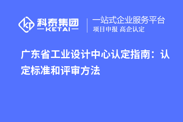 广东省工业设计中心认定指南：认定标准和评审方法