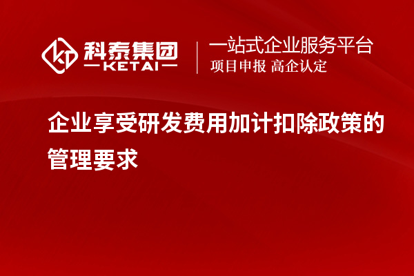 企业享受研发费用加计扣除政策的管理要求