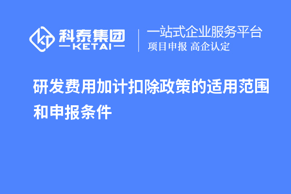 研发费用加计扣除政策的适用范围和申报条件