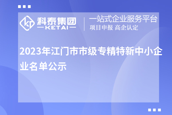 2023年江门市市级专精特新中小企业名单公示