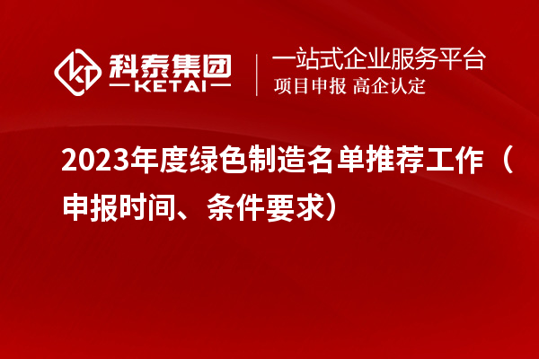 2023年度绿色制造名单推荐工作（申报时间、条件要求）