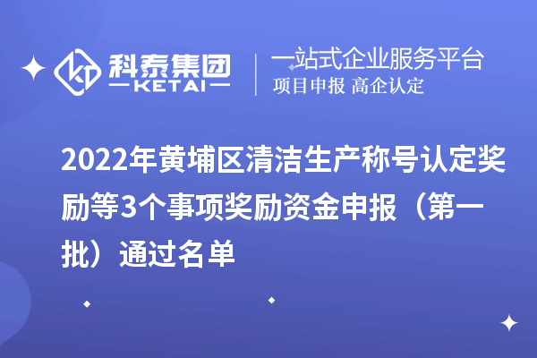 2022年黄埔区清洁生产称号认定奖励等3个事项奖励资金申报 （第一批）通过名单