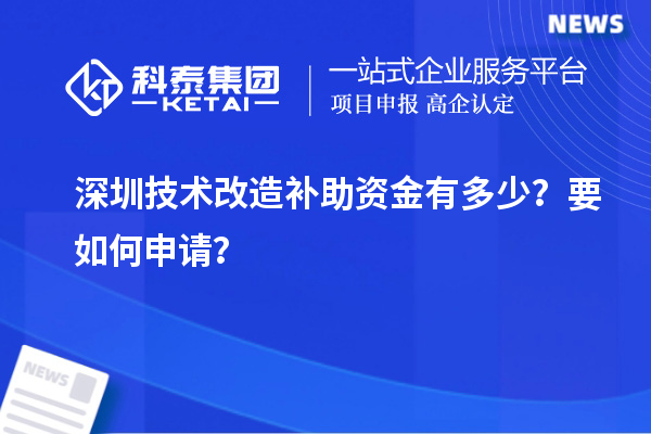 深圳技术改造补助资金有多少？要如何申请？