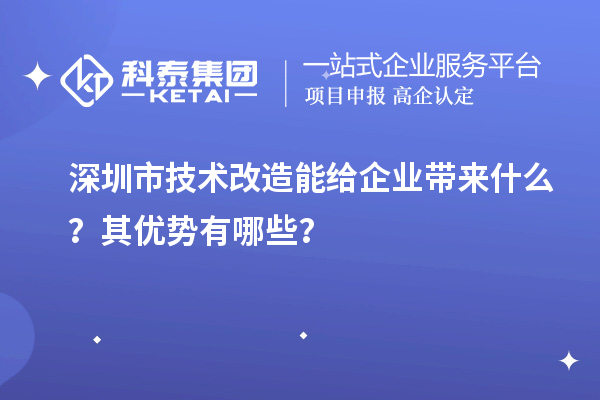 深圳市技术改造能给企业带来什么？其优势有哪些？