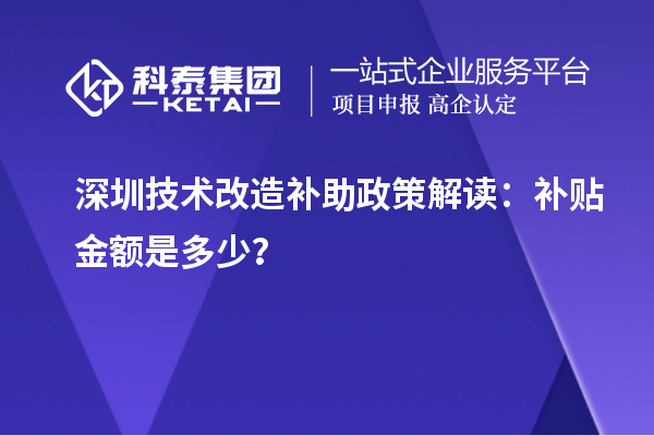 深圳技术改造补助政策解读：补贴金额是多少？