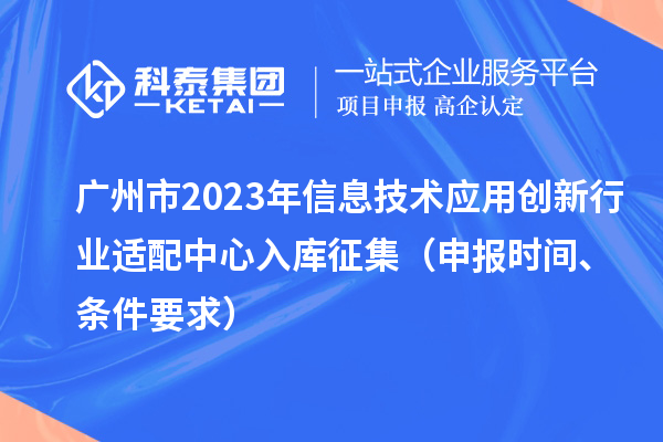 广州市2023年信息技术应用创新行业适配中心入库征集（申报时间、条件要求）