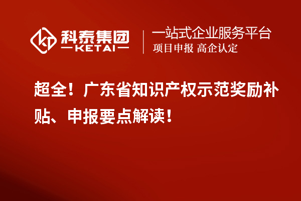 超全！广东省知识产权示范奖励补贴、申报要点解读！