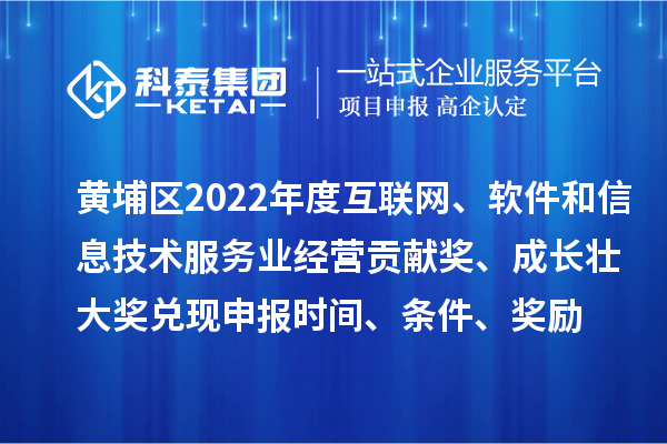 黄埔区2022年度互联网、软件和信息技术服务业经营贡献奖、成长壮大奖兑现申报时间、条件、奖励