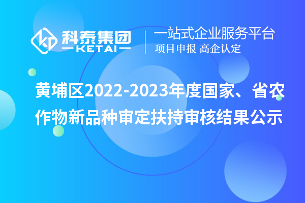 黄埔区2022-2023年度国家、省农作物新品种审定扶持审核结果公示