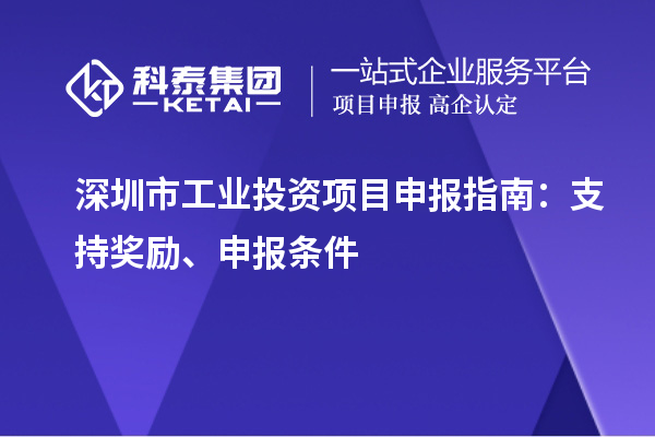 深圳市工业投资项目申报指南：支持奖励、申报条件