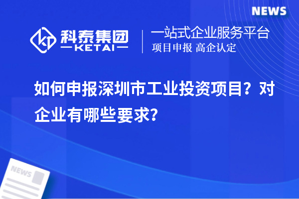 如何申报深圳市工业投资项目？对企业有哪些要求？