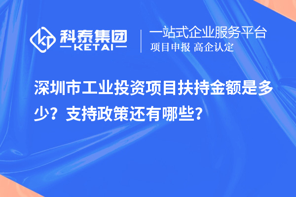 深圳市工业投资项目扶持金额是多少？支持政策还有哪些？